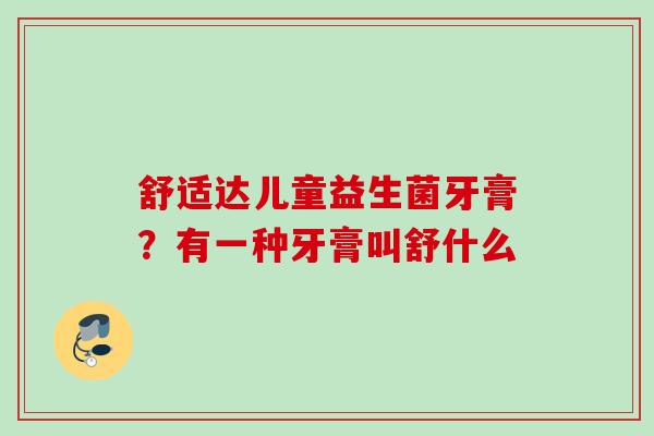 舒适达儿童益生菌牙膏？有一种牙膏叫舒什么
