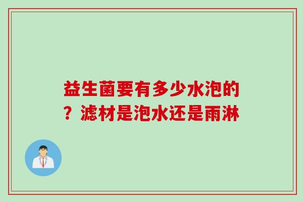 益生菌要有多少水泡的?滤材是泡水还是雨淋 益生菌要有多少水泡的?滤材是泡水还是雨淋