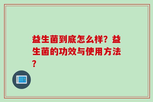 益生菌到底怎么样？益生菌的功效与使用方法？
