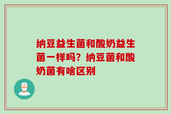 纳豆益生菌和酸奶益生菌一样吗？纳豆菌和酸奶菌有啥区别