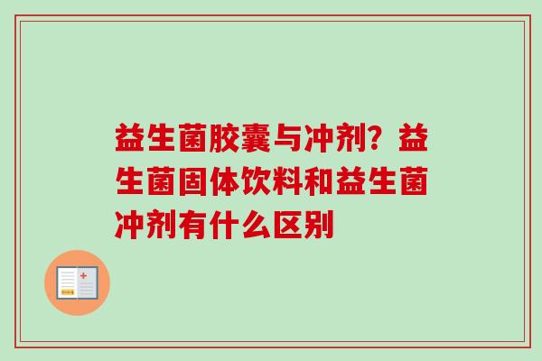 益生菌胶囊与冲剂？益生菌固体饮料和益生菌冲剂有什么区别