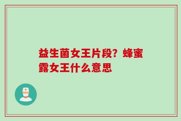 益生菌女王片段？蜂蜜露女王什么意思