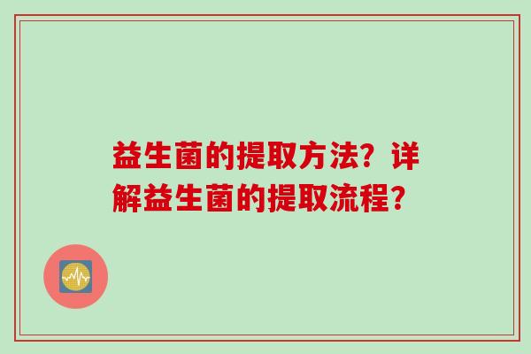 益生菌的提取方法？详解益生菌的提取流程？