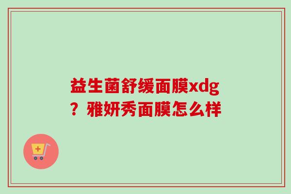 益生菌舒缓面膜xdg？雅妍秀面膜怎么样