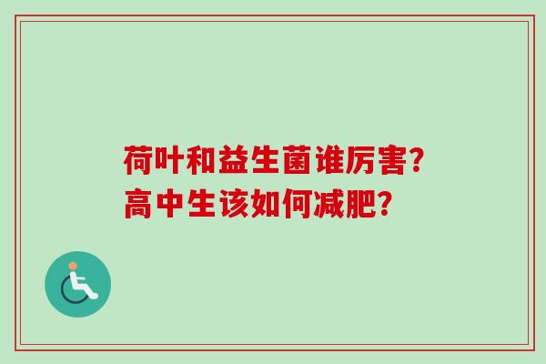 荷叶和益生菌谁厉害？高中生该如何？