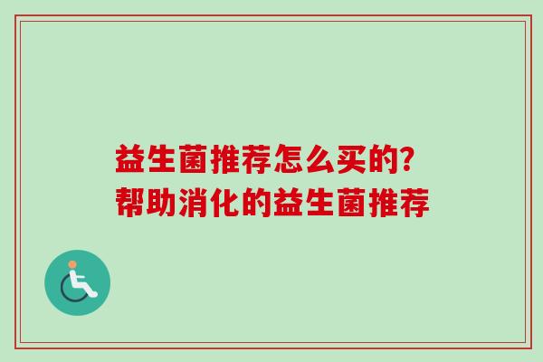 益生菌推荐怎么买的？帮助消化的益生菌推荐