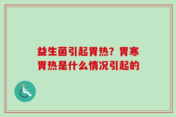 益生菌引起胃热？胃寒胃热是什么情况引起的