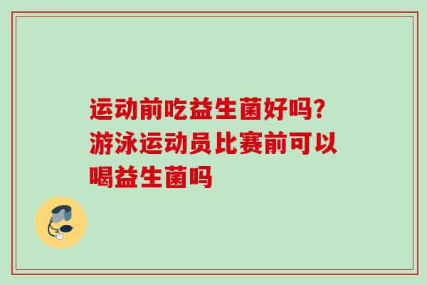 运动前吃益生菌好吗？游泳运动员比赛前可以喝益生菌吗