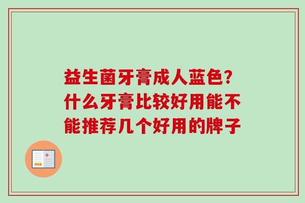 益生菌牙膏成人蓝色？什么牙膏比较好用能不能推荐几个好用的牌子