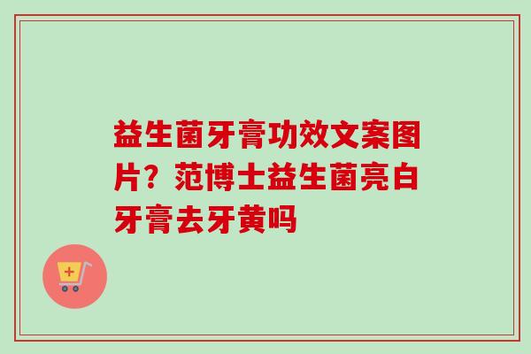 益生菌牙膏功效文案图片？范博士益生菌亮白牙膏去牙黄吗