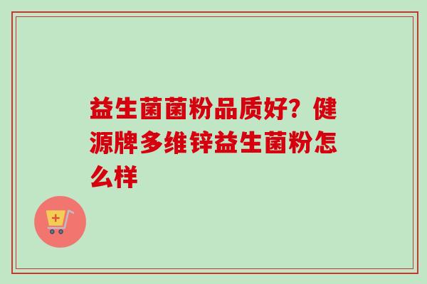 益生菌菌粉品质好？健源牌多维锌益生菌粉怎么样