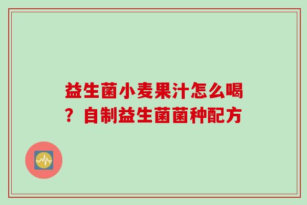 益生菌小麦果汁怎么喝？自制益生菌菌种配方