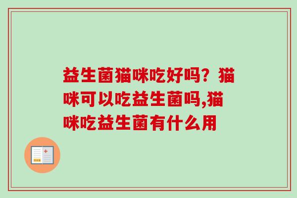 益生菌猫咪吃好吗？猫咪可以吃益生菌吗,猫咪吃益生菌有什么用