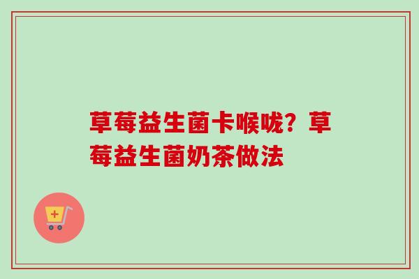草莓益生菌卡喉咙？草莓益生菌奶茶做法