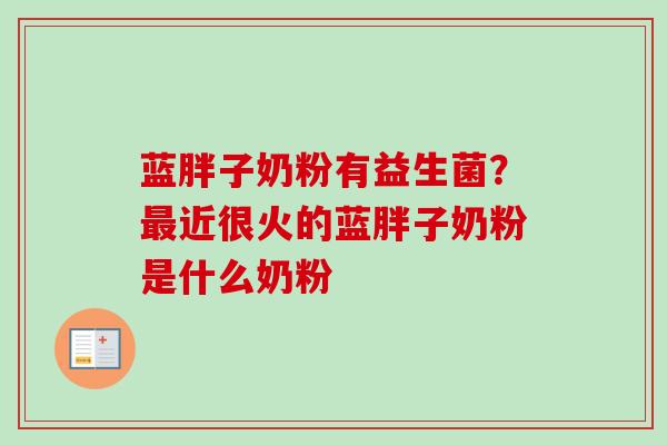 蓝胖子奶粉有益生菌？近很火的蓝胖子奶粉是什么奶粉
