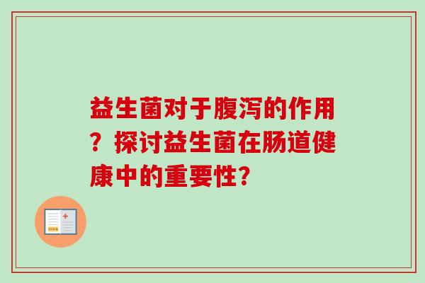 益生菌对于的作用？探讨益生菌在肠道健康中的重要性？