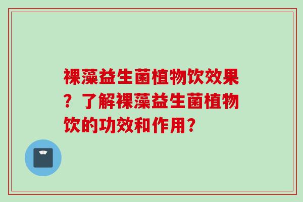 裸藻益生菌植物饮效果？了解裸藻益生菌植物饮的功效和作用？