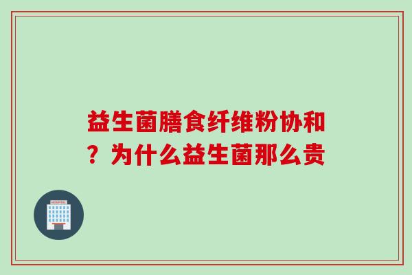 益生菌膳食纤维粉协和？为什么益生菌那么贵