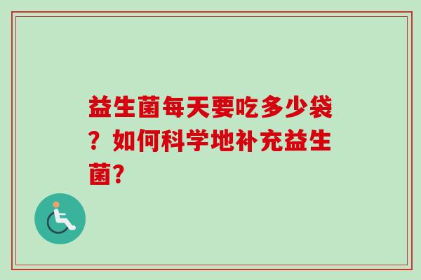 益生菌每天要吃多少袋？如何科学地补充益生菌？