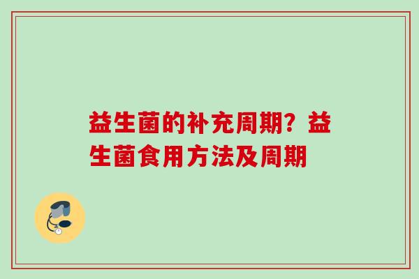 益生菌的补充周期？益生菌食用方法及周期