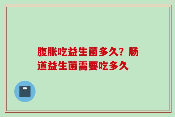 吃益生菌多久？肠道益生菌需要吃多久
