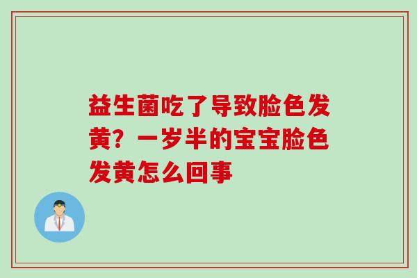 益生菌吃了导致脸色发黄?一岁半的宝宝脸色发黄怎么回事 益生菌吃了导致脸色发黄?一岁半的宝宝脸色发黄怎么回事