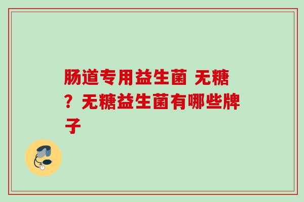 肠道专用益生菌 无糖？无糖益生菌有哪些牌子