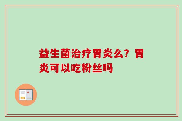 益生菌么?可以吃粉丝吗 益生菌么?可以吃粉丝吗