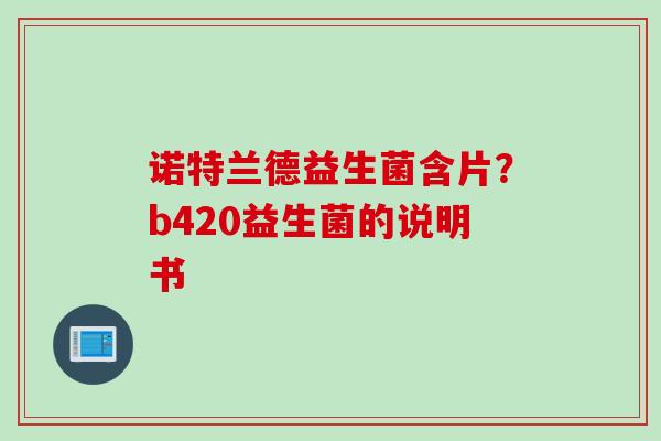 诺特兰德益生菌含片？b420益生菌的说明书
