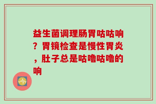 益生菌调理肠胃咕咕响？胃镜检查是慢性，肚子总是咕噜咕噜的响