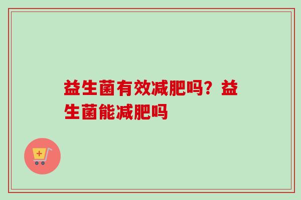 益生菌有效吗？益生菌能吗