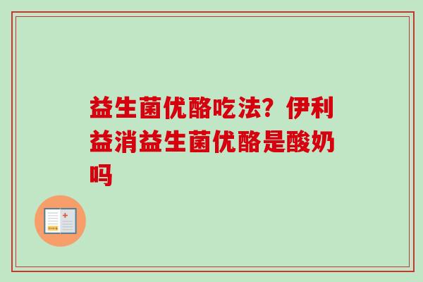 益生菌优酪吃法？伊利益消益生菌优酪是酸奶吗