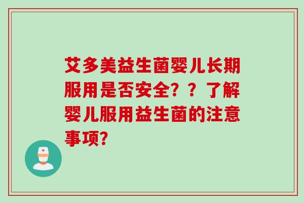 艾多美益生菌婴儿长期服用是否安全？？了解婴儿服用益生菌的注意事项？