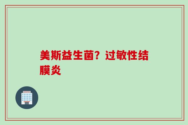 美斯益生菌？性结膜炎