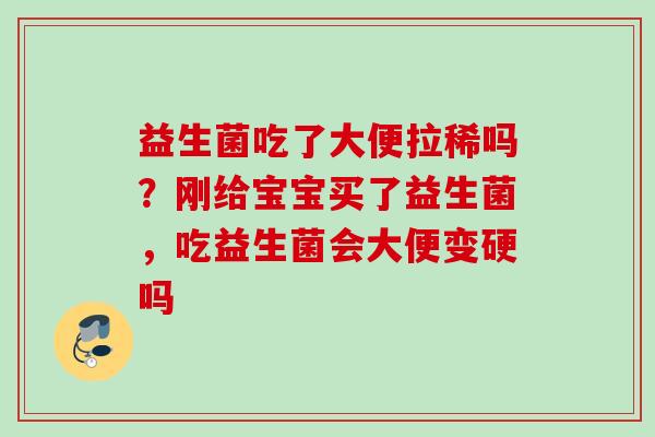 益生菌吃了大便拉稀吗？刚给宝宝买了益生菌，吃益生菌会大便变硬吗