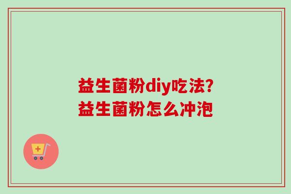 益生菌粉diy吃法？益生菌粉怎么冲泡