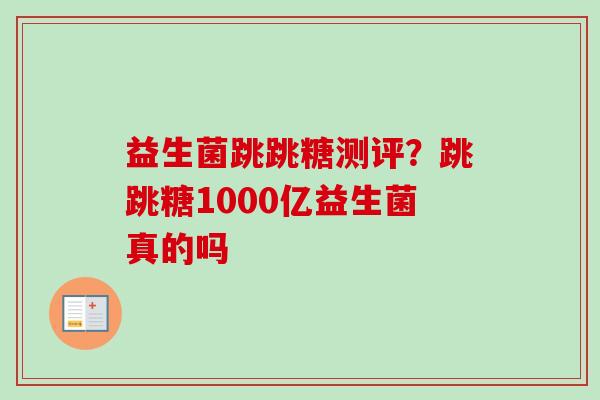 益生菌跳跳糖测评？跳跳糖1000亿益生菌真的吗