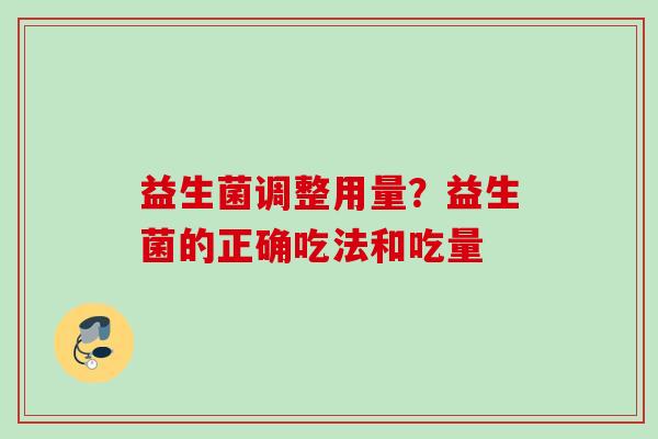 益生菌调整用量？益生菌的正确吃法和吃量