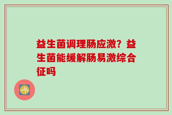 益生菌调理肠应激？益生菌能缓解肠易激综合征吗
