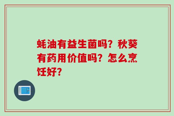 蚝油有益生菌吗？秋葵有药用价值吗？怎么烹饪好？