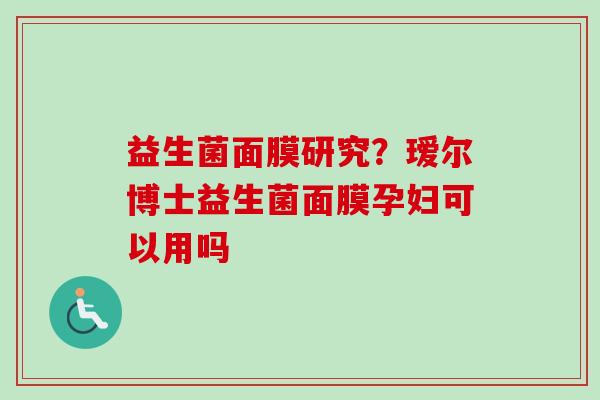 益生菌面膜研究？瑷尔博士益生菌面膜孕妇可以用吗