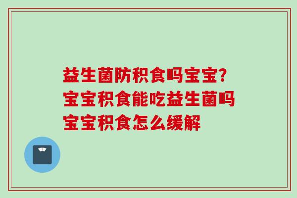 益生菌防积食吗宝宝？宝宝积食能吃益生菌吗宝宝积食怎么缓解