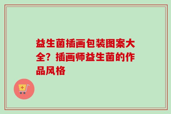 益生菌插画包装图案大全？插画师益生菌的作品风格
