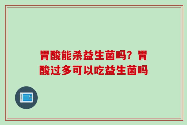胃酸能杀益生菌吗？胃酸过多可以吃益生菌吗
