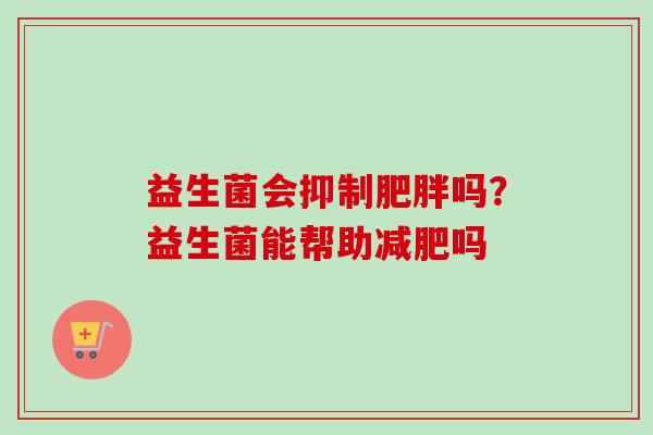 益生菌会抑制吗？益生菌能帮助吗