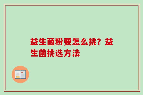 益生菌粉要怎么挑？益生菌挑选方法