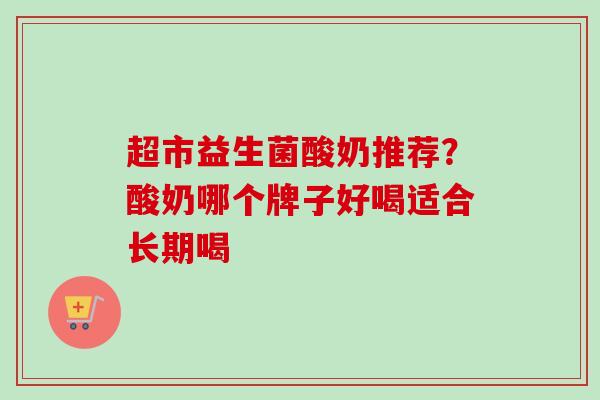 超市益生菌酸奶推荐？酸奶哪个牌子好喝适合长期喝