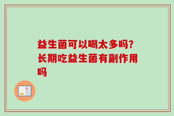 益生菌可以喝太多吗？长期吃益生菌有副作用吗
