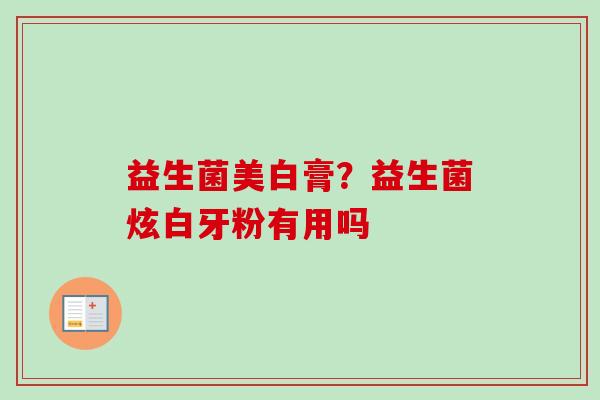益生菌美白膏？益生菌炫白牙粉有用吗
