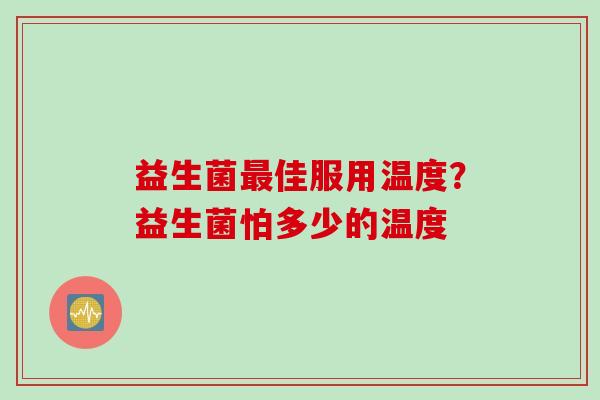 益生菌佳服用温度？益生菌怕多少的温度
